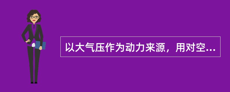 以大气压作为动力来源，用对空气抽真空的程度来操纵制动和缓解的制动机叫（）。