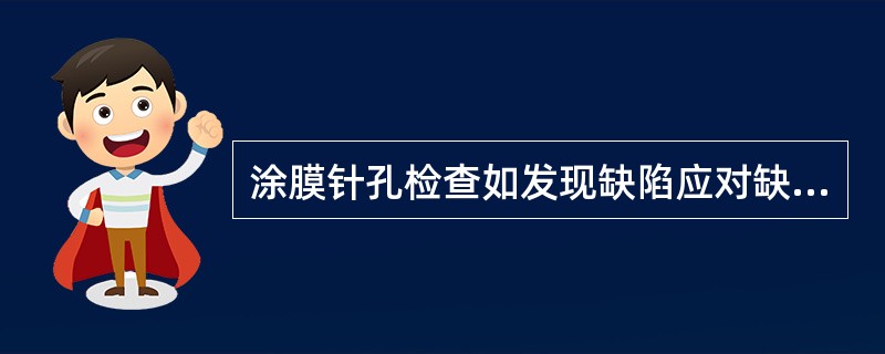 涂膜针孔检查如发现缺陷应对缺陷部位的漆膜作标记，然后将表面打毛后补涂相同种类的油