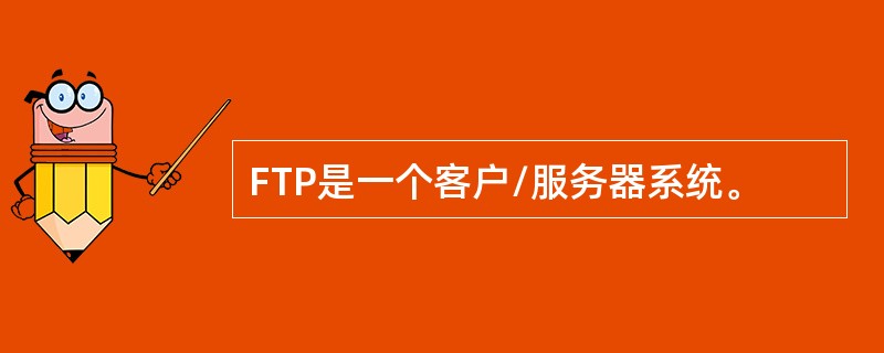 FTP是一个客户/服务器系统。