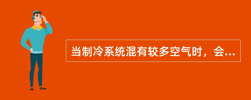 当制冷系统混有较多空气时，会使（）。