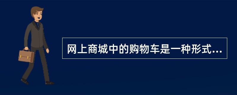 网上商城中的购物车是一种形式，实际是网上单证。