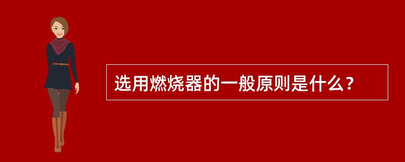 选用燃烧器的一般原则是什么？