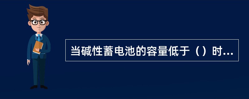 当碱性蓄电池的容量低于（）时，需更换蓄电池。