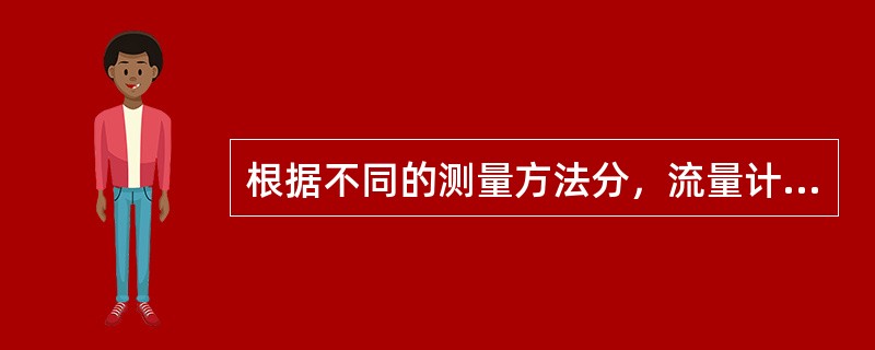 根据不同的测量方法分，流量计主要有哪些？