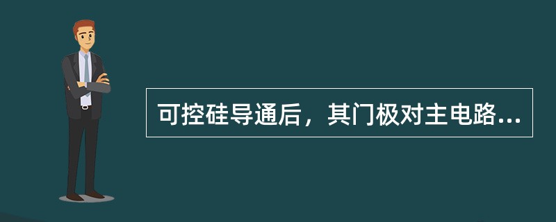 可控硅导通后，其门极对主电路（）。