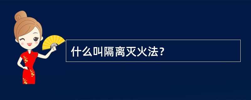 什么叫隔离灭火法？