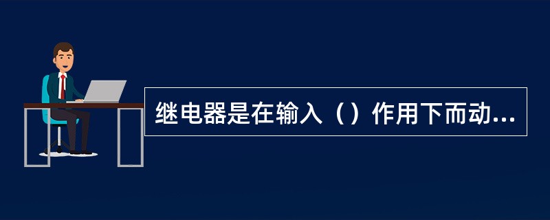 继电器是在输入（）作用下而动作的自动控制电器。