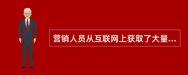 营销人员从互联网上获取了大量的信息后，必须对这些（）进行整理和分析，在面对数量巨