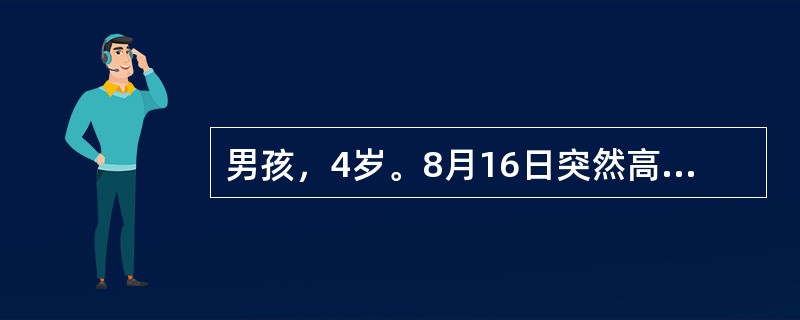 男孩，4岁。8月16日突然高热，4h后烦躁抽搐，随后神志不清来急诊。体检：体温4