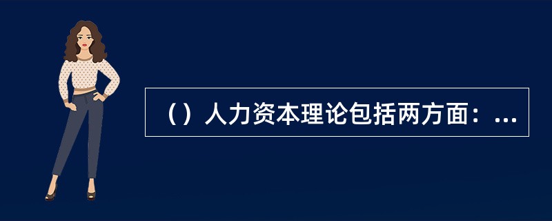 （）人力资本理论包括两方面：一方面他给出人力资本的定义，即人力资本是人的知识，技
