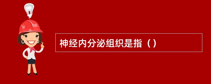 神经内分泌组织是指（）