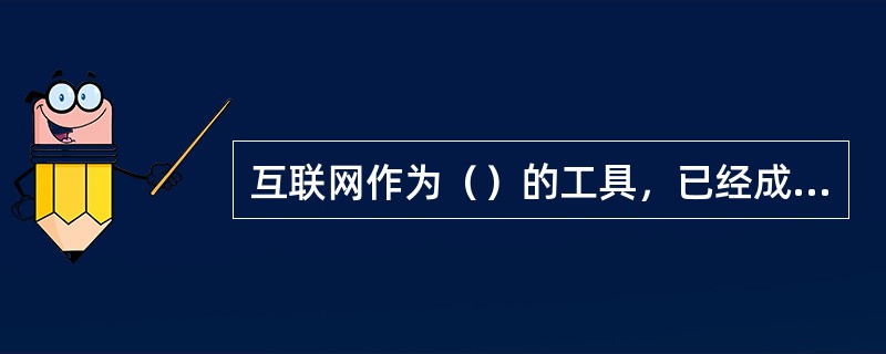 互联网作为（）的工具，已经成为商家青睬的传播媒介。