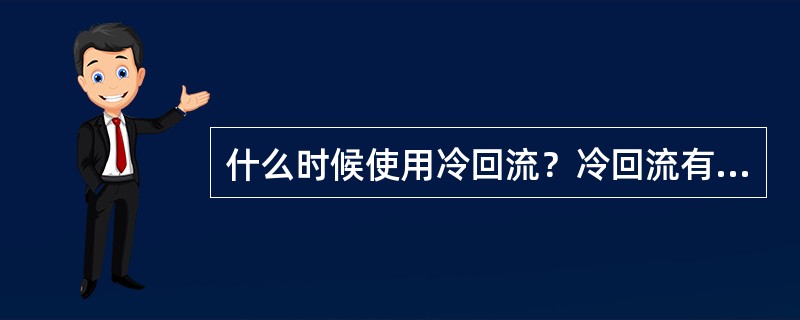 什么时候使用冷回流？冷回流有什么不利影响？调节时，应注意什么？