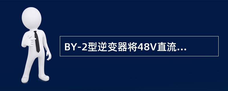 BY-2型逆变器将48V直流电变换为220V，50HZ的交流电，供荧光灯使用。