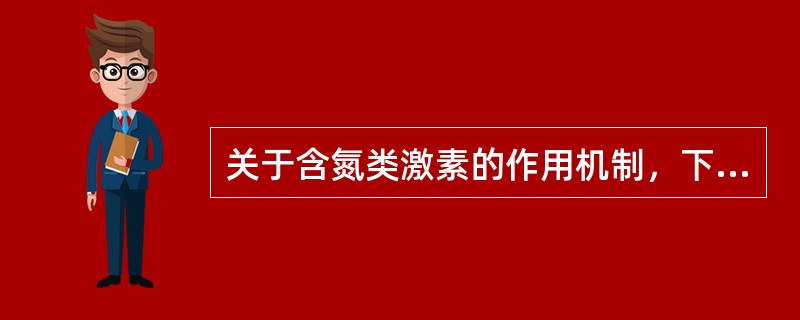 关于含氮类激素的作用机制，下述哪一点是错误的（）