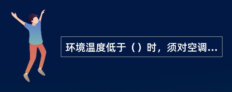 环境温度低于（）时，须对空调发电机级采取预热措施进行预热。