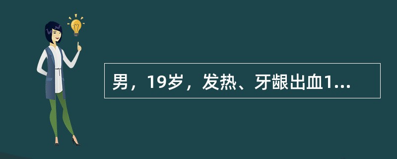 男，19岁，发热、牙龈出血10天，实验室检查：Hb75g／L，WBC2.0×10