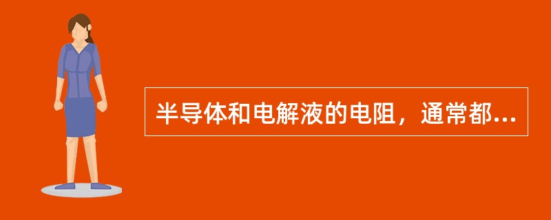 半导体和电解液的电阻，通常都随温度的升高而（）