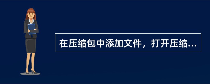 在压缩包中添加文件，打开压缩包，单击（）按钮。