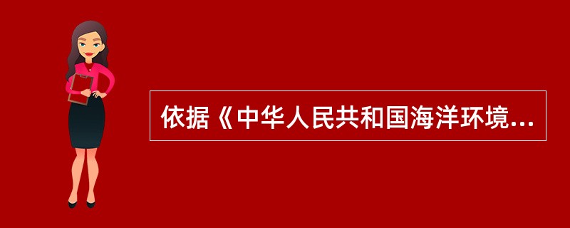 依据《中华人民共和国海洋环境保护法》，环境保护行政主管部门在批准设置入海排污口之