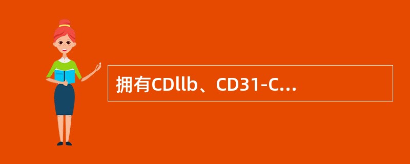 拥有CDllb、CD31-CD36、CD64（）