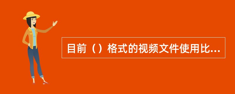 目前（）格式的视频文件使用比较普遍。