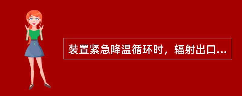 装置紧急降温循环时，辐射出口温度降至（）