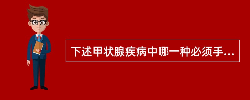 下述甲状腺疾病中哪一种必须手术（）