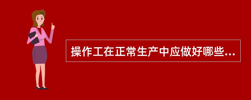 操作工在正常生产中应做好哪些主要工作？