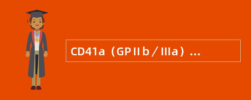 CD41a（GPⅡb／Ⅲa）、CD41b（Ⅱb）为哪种细胞的特异性标记（）