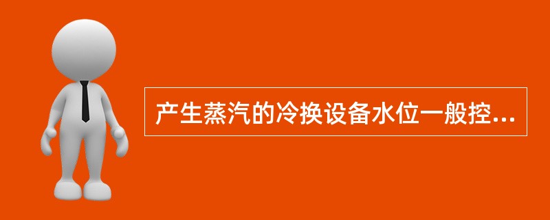 产生蒸汽的冷换设备水位一般控制在（）间。