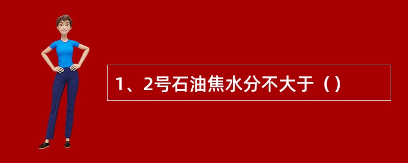 1、2号石油焦水分不大于（）