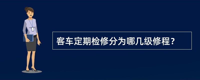 客车定期检修分为哪几级修程？