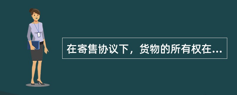 在寄售协议下，货物的所有权在寄售地出售前属于（）。