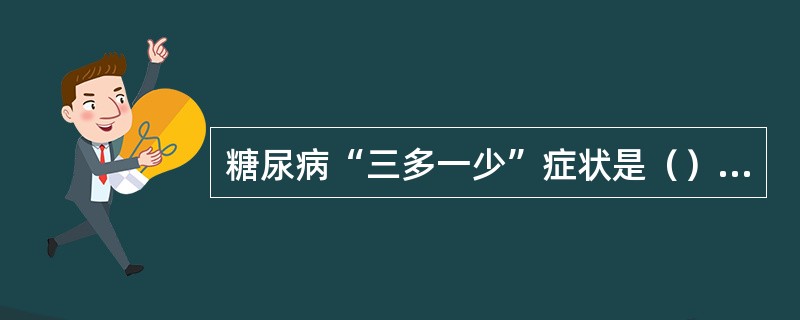 糖尿病“三多一少”症状是（）、（）、（）、（）。