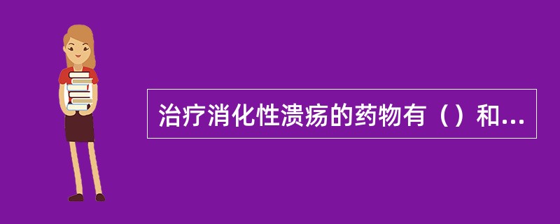 治疗消化性溃疡的药物有（）和（）两大类。