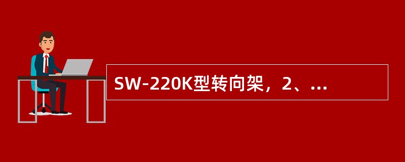 SW-220K型转向架，2、4、6、8位轴端装有速度传感器的测速齿轮。