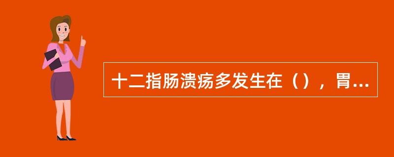 十二指肠溃疡多发生在（），胃溃疡多发生在（）和（）。