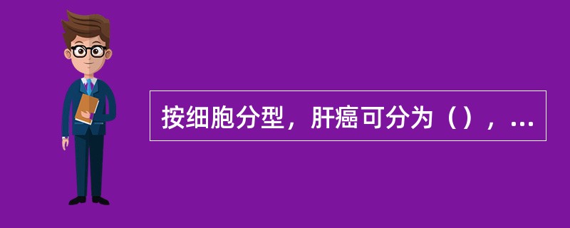 按细胞分型，肝癌可分为（），（），（）。