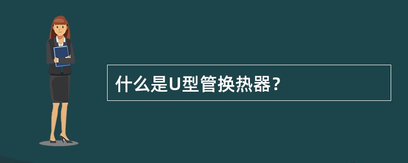 什么是U型管换热器？