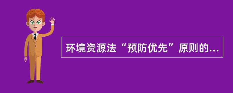 环境资源法“预防优先”原则的具体化体现在（）。