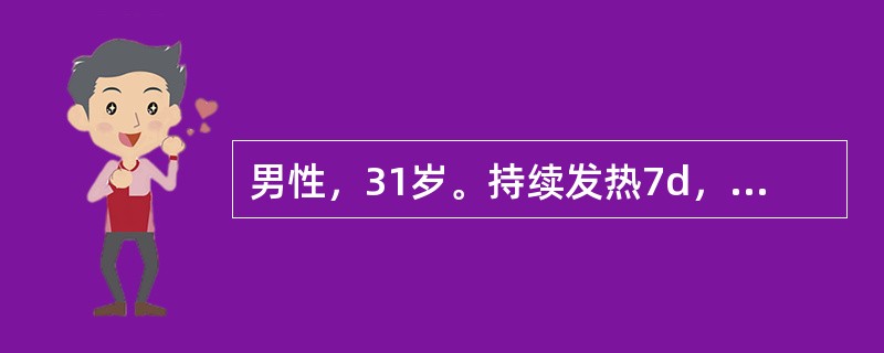 男性，31岁。持续发热7d，伴腹泻，腹胀，右下腹不适，大便日5～6次，稀便。体检