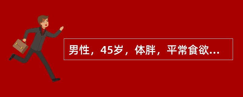 男性，45岁，体胖，平常食欲佳。近1个月饮水量逐渐增多，每日约1500ml，尿量
