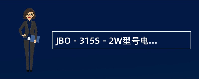 JBO－315S－2W型号电机，J表示交流异步电动机，B表示（），O表示封闭式。