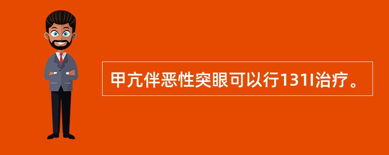 甲亢伴恶性突眼可以行131I治疗。