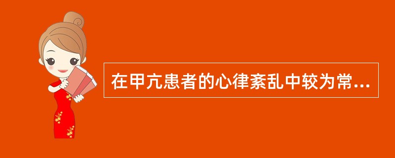 在甲亢患者的心律紊乱中较为常见的是早搏。