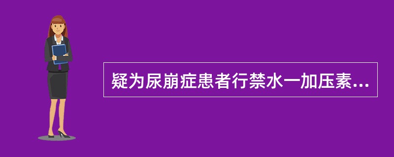 疑为尿崩症患者行禁水一加压素试验，正常人注射加压素后尿渗透压上升，尿崩症患者尿比