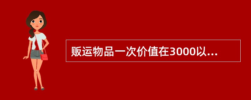 贩运物品一次价值在3000以上不足5000元，或情节严重属于（）。