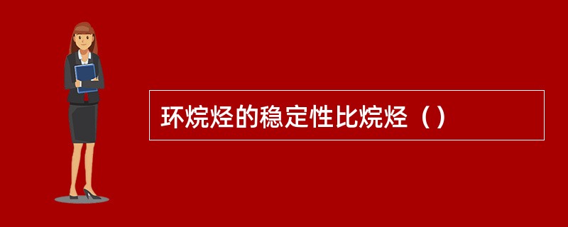 环烷烃的稳定性比烷烃（）