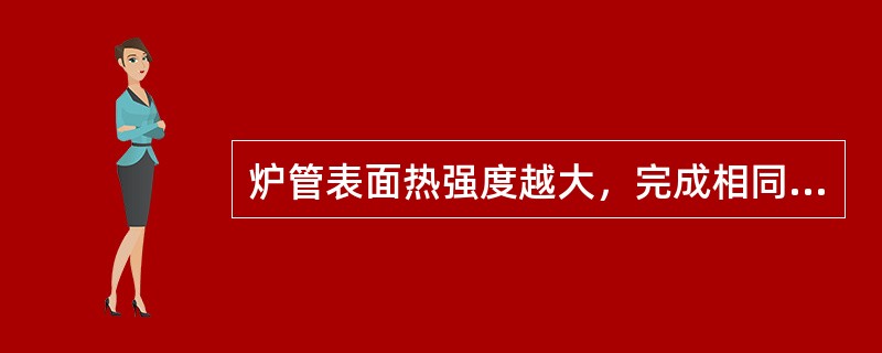炉管表面热强度越大，完成相同的传热任务所需的传热面积（）